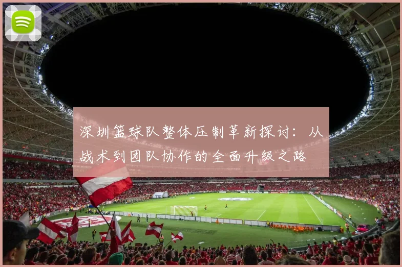 深圳篮球队整体压制革新探讨：从战术到团队协作的全面升级之路